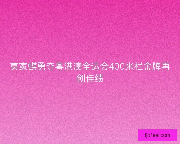 莫家蝶勇夺粤港澳全运会400米栏金牌再创佳绩