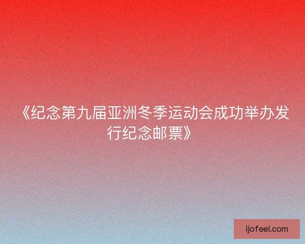 《纪念第九届亚洲冬季运动会成功举办发行纪念邮票》