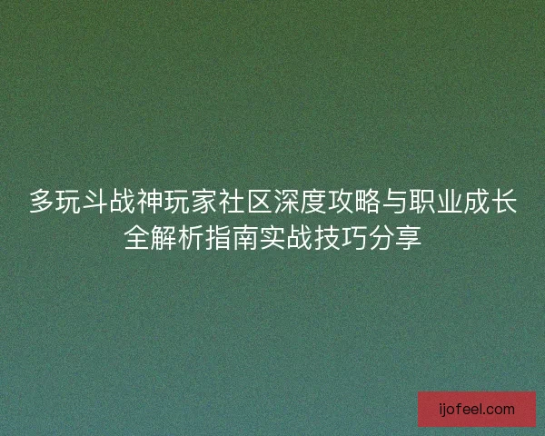 多玩斗战神玩家社区深度攻略与职业成长全解析指南实战技巧分享