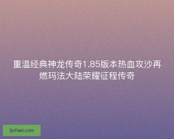 重温经典神龙传奇1.85版本热血攻沙再燃玛法大陆荣耀征程传奇 重温经典神龙传奇1.85版本热血攻沙再燃玛法大陆荣耀征程传奇