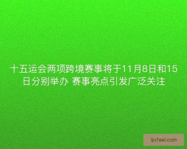 十五运会两项跨境赛事将于11月8日和15日分别举办 赛事亮点引发广泛关注