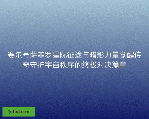 赛尔号萨菲罗星际征途与暗影力量觉醒传奇守护宇宙秩序的终极对决篇章