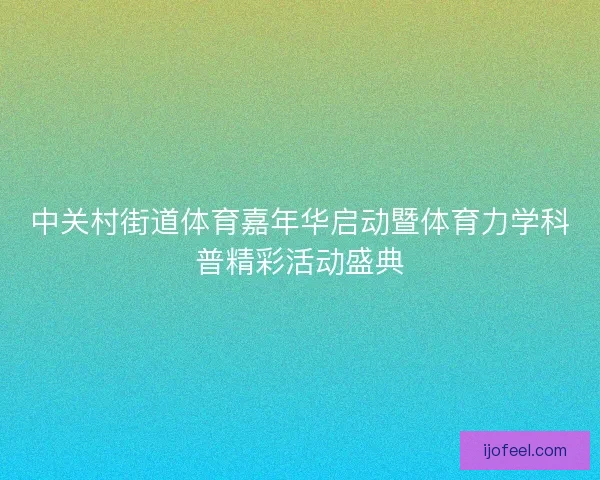 中关村街道体育嘉年华启动暨体育力学科普精彩活动盛典 中关村街道体育嘉年华启动暨体育力学科普精彩活动盛典