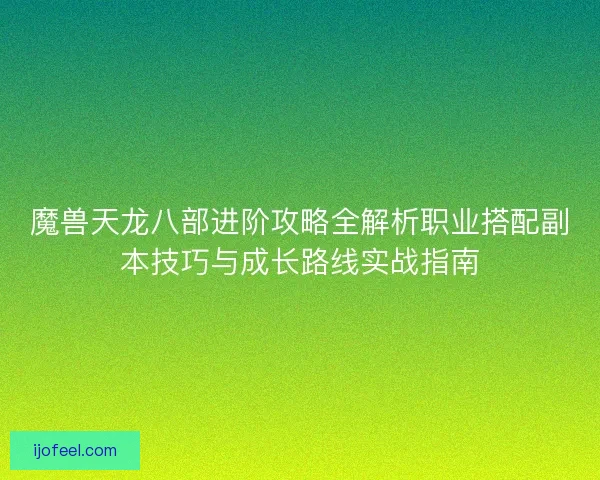 魔兽天龙八部进阶攻略全解析职业搭配副本技巧与成长路线实战指南