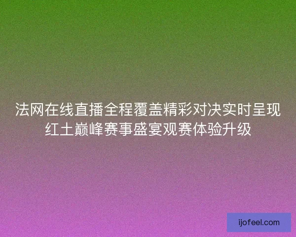 法网在线直播全程覆盖精彩对决实时呈现红土巅峰赛事盛宴观赛体验升级