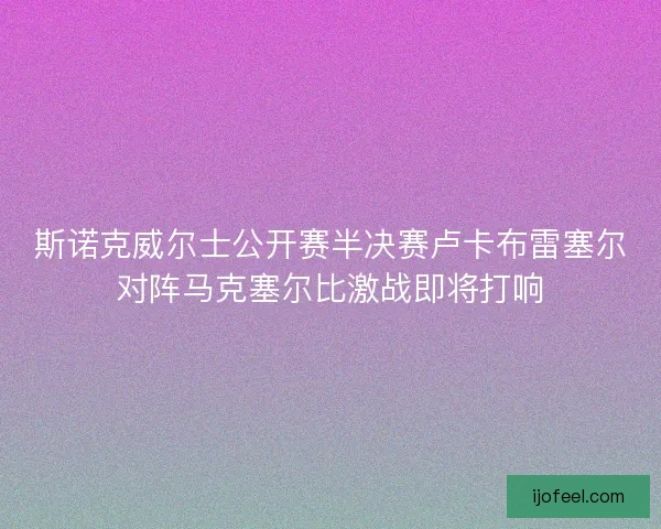 斯诺克威尔士公开赛半决赛卢卡布雷塞尔对阵马克塞尔比激战即将打响