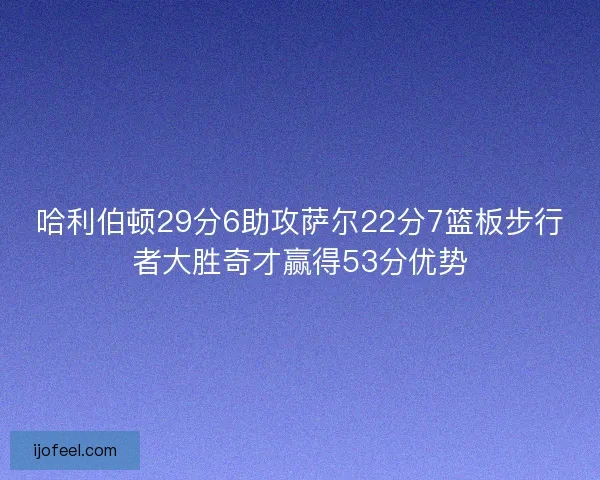 哈利伯顿29分6助攻萨尔22分7篮板步行者大胜奇才赢得53分优势