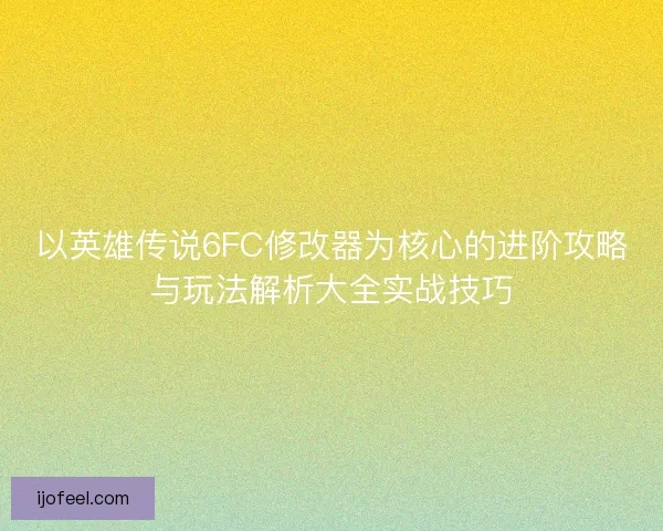 以英雄传说6FC修改器为核心的进阶攻略与玩法解析大全实战技巧